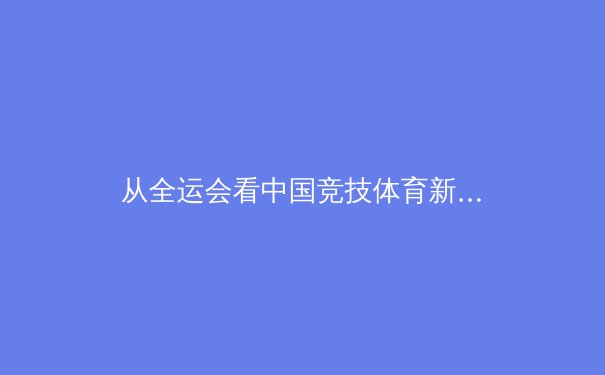 从全运会看中国竞技体育新格局：后奥运时代的梯队建设与全民健身浪潮 - 2