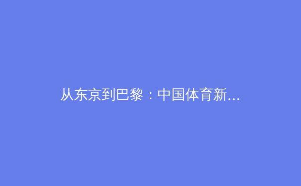 从东京到巴黎：中国体育新周期的战略转型与挑战