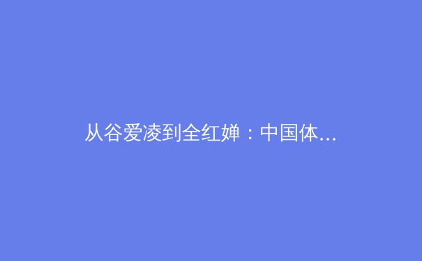 从谷爱凌到全红婵：中国体育新生代的崛起与文化自信重构 - 2